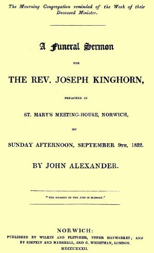 [Gutenberg 63323] • A funeral sermon for the Rev. Joseph Kinghorn / preached in St. Mary's Meeting-house, Norwich, on Sunday afternoon, September 9th, 1832